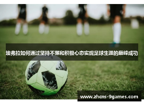 埃弗拉如何通过坚持不懈和积极心态实现足球生涯的巅峰成功