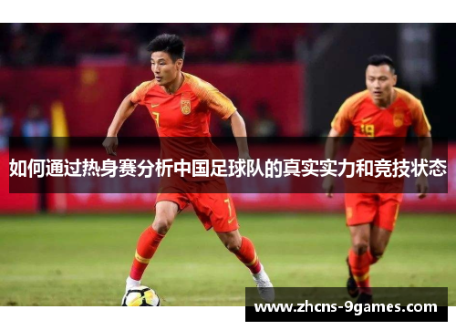 如何通过热身赛分析中国足球队的真实实力和竞技状态 如何通过热身赛分析中国足球队的真实实力和竞技状态