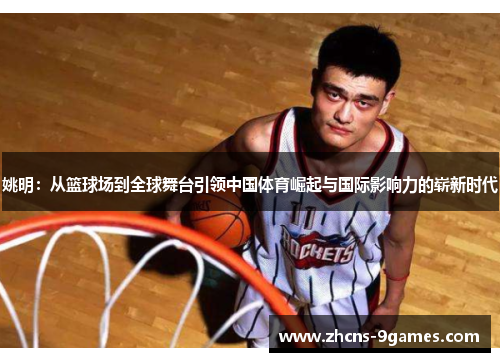 姚明:从篮球场到全球舞台引领中国体育崛起与国际影响力的崭新时代 姚明:从篮球场到全球舞台引领中国体育崛起与国际影响力的崭新时代