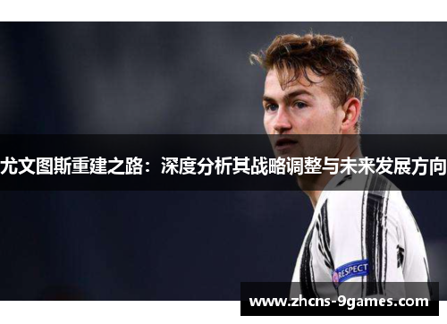 尤文图斯重建之路:深度分析其战略调整与未来发展方向 尤文图斯重建之路:深度分析其战略调整与未来发展方向