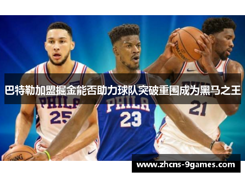 巴特勒加盟掘金能否助力球队突破重围成为黑马之王 巴特勒加盟掘金能否助力球队突破重围成为黑马之王