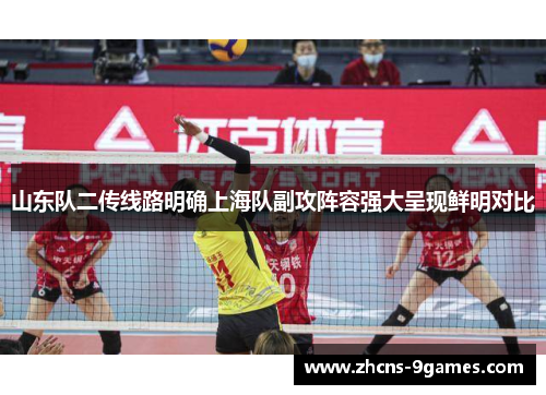 山东队二传线路明确上海队副攻阵容强大呈现鲜明对比 山东队二传线路明确上海队副攻阵容强大呈现鲜明对比