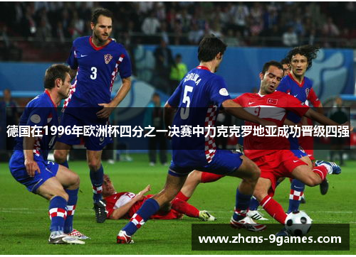 德国在1996年欧洲杯四分之一决赛中力克克罗地亚成功晋级四强 德国在1996年欧洲杯四分之一决赛中力克克罗地亚成功晋级四强