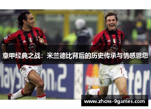 意甲经典之战:米兰德比背后的历史传承与情感恩怨 意甲经典之战:米兰德比背后的历史传承与情感恩怨
