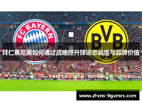 拜仁慕尼黑如何通过战略提升球迷忠诚度与品牌价值