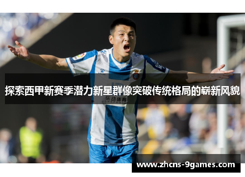 探索西甲新赛季潜力新星群像突破传统格局的崭新风貌