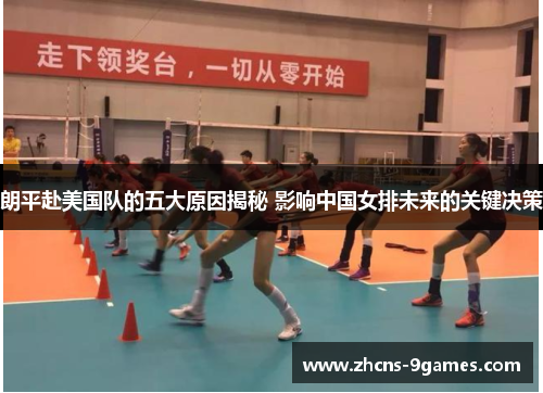 朗平赴美国队的五大原因揭秘 影响中国女排未来的关键决策