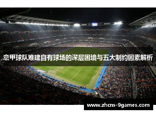 意甲球队难建自有球场的深层困境与五大制约因素解析