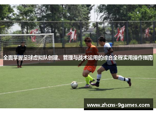 全面掌握足球虚拟队创建、管理与战术运用的综合全程实用操作指南