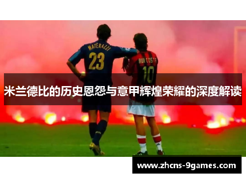 米兰德比的历史恩怨与意甲辉煌荣耀的深度解读