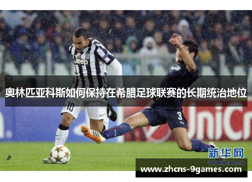 奥林匹亚科斯如何保持在希腊足球联赛的长期统治地位