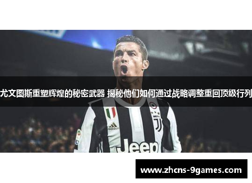 尤文图斯重塑辉煌的秘密武器 揭秘他们如何通过战略调整重回顶级行列