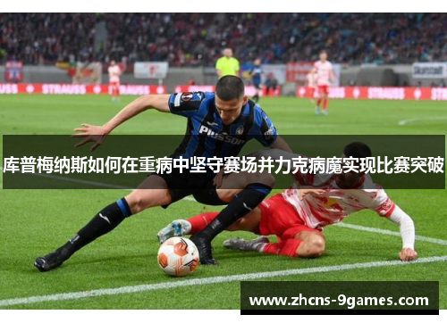 库普梅纳斯如何在重病中坚守赛场并力克病魔实现比赛突破