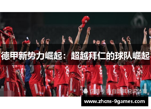 德甲新势力崛起：超越拜仁的球队崛起