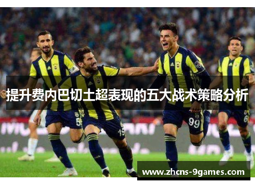 提升费内巴切土超表现的五大战术策略分析