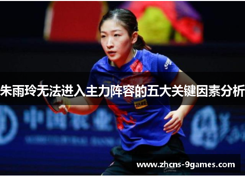 朱雨玲无法进入主力阵容的五大关键因素分析