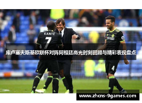 库卢塞夫斯基欧联杯对阵阿根廷高光时刻回顾与精彩表现盘点