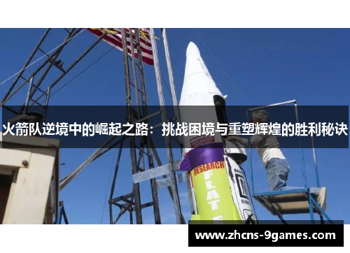 火箭队逆境中的崛起之路:挑战困境与重塑辉煌的胜利秘诀 火箭队逆境中的崛起之路:挑战困境与重塑辉煌的胜利秘诀