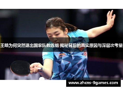 王皓为何突然退出国家队教练组 揭秘背后的真实原因与深层次考量 王皓为何突然退出国家队教练组 揭秘背后的真实原因与深层次考量