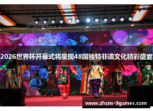 2026世界杯开幕式将呈现48国独特非遗文化精彩盛宴