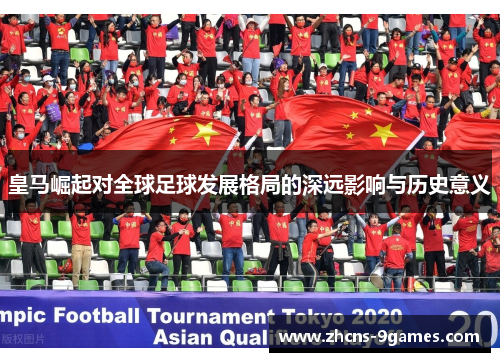 皇马崛起对全球足球发展格局的深远影响与历史意义