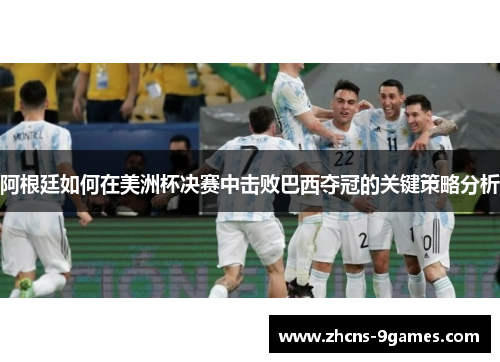 阿根廷如何在美洲杯决赛中击败巴西夺冠的关键策略分析