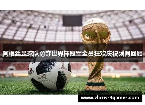 阿根廷足球队勇夺世界杯冠军全员狂欢庆祝瞬间回顾 阿根廷足球队勇夺世界杯冠军全员狂欢庆祝瞬间回顾