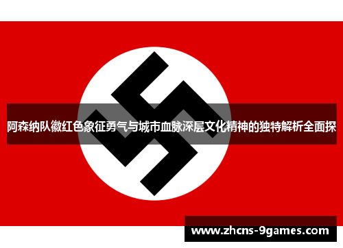 阿森纳队徽红色象征勇气与城市血脉深层文化精神的独特解析全面探 阿森纳队徽红色象征勇气与城市血脉深层文化精神的独特解析全面探