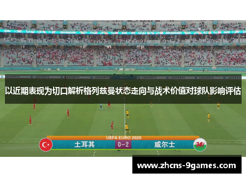 以近期表现为切口解析格列兹曼状态走向与战术价值对球队影响评估 以近期表现为切口解析格列兹曼状态走向与战术价值对球队影响评估
